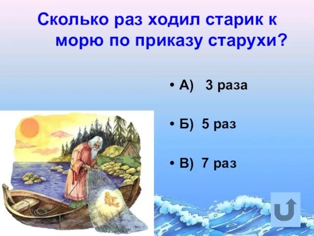 Сколько раз ходил старик к морю по приказу старухи? А) 3 раза