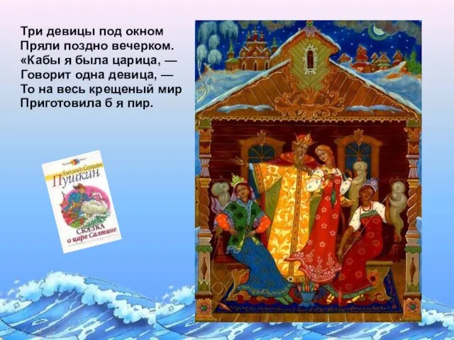 Три девицы под окном Пряли поздно вечерком. «Кабы я была царица, —