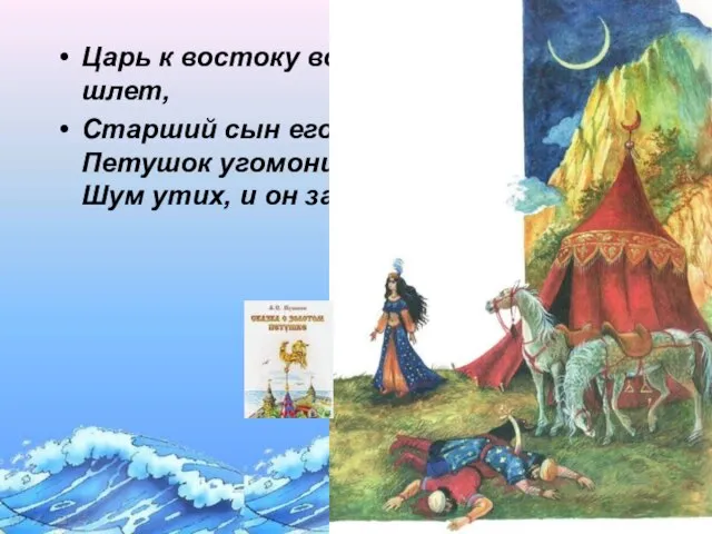 Царь к востоку войско шлет, Старший сын его ведет. Петушок угомонился, Шум утих, и он забылся.