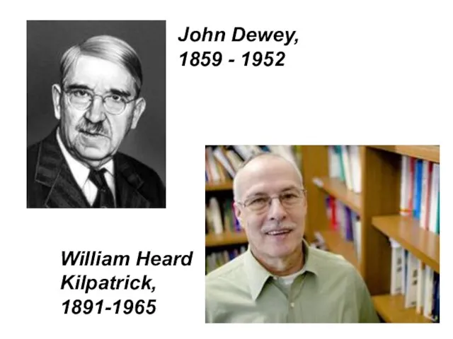 William Heard Kilpatrick, 1891-1965 John Dewey, 1859 - 1952