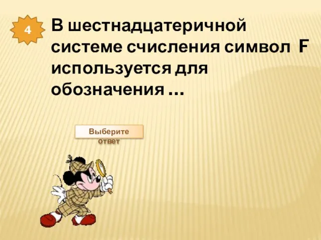 4 В шестнадцатеричной системе счисления символ F используется для обозначения … Выберите ответ