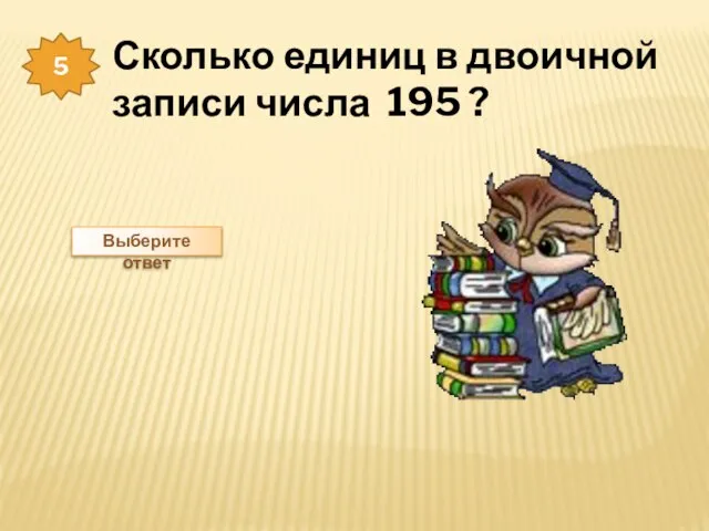 5 Сколько единиц в двоичной записи числа 195 ? Выберите ответ