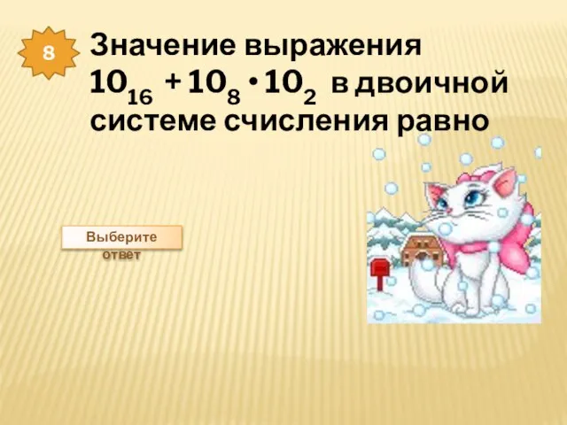 8 Значение выражения 1016 + 108 • 102 в двоичной системе счисления равно Выберите ответ