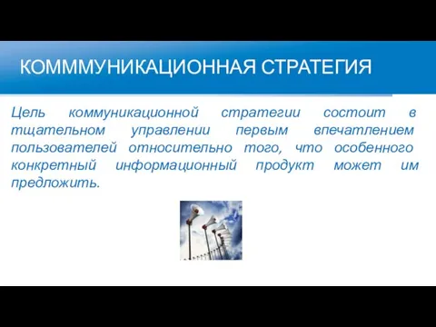 КОМММУНИКАЦИОННАЯ СТРАТЕГИЯ Цель коммуникационной стратегии состоит в тщательном управлении первым впечатлением пользователей