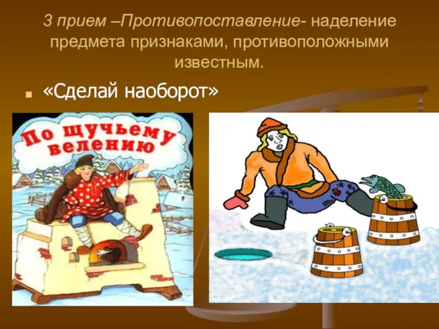 3 прием –Противопоставление- наделение предмета признаками, противоположными известным. «Сделай наоборот»