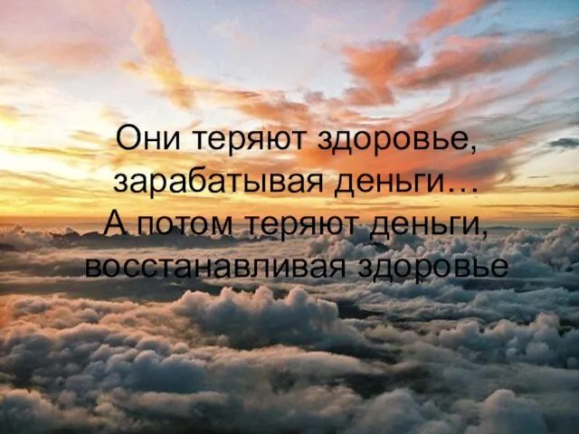 Они теряют здоровье, зарабатывая деньги… А потом теряют деньги, восстанавливая здоровье