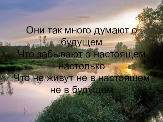 Они так много думают о будущем Что забывают о настоящем настолько Что