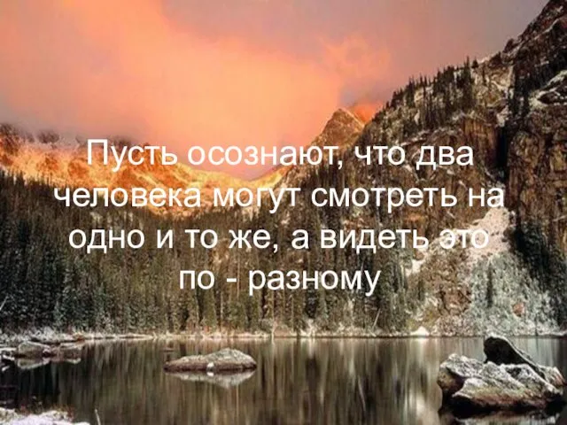 Пусть осознают, что два человека могут смотреть на одно и то же,