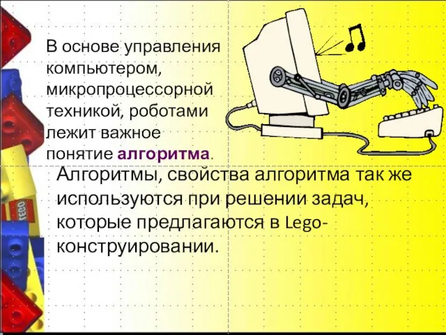 В основе управления компьютером, микропроцессорной техникой, роботами лежит важное понятие алгоритма. Алгоритмы,