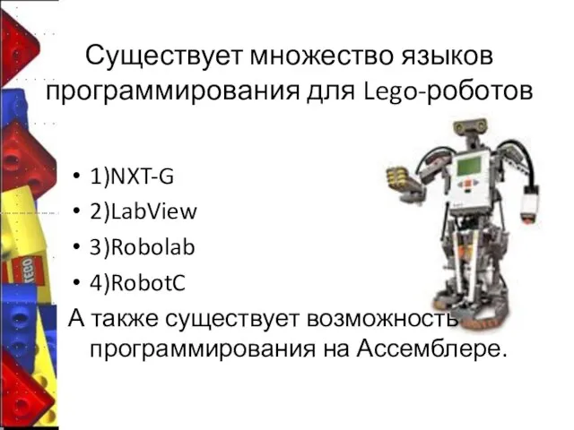 Существует множество языков программирования для Lego-роботов 1)NXT-G 2)LabView 3)Robolab 4)RobotC А также