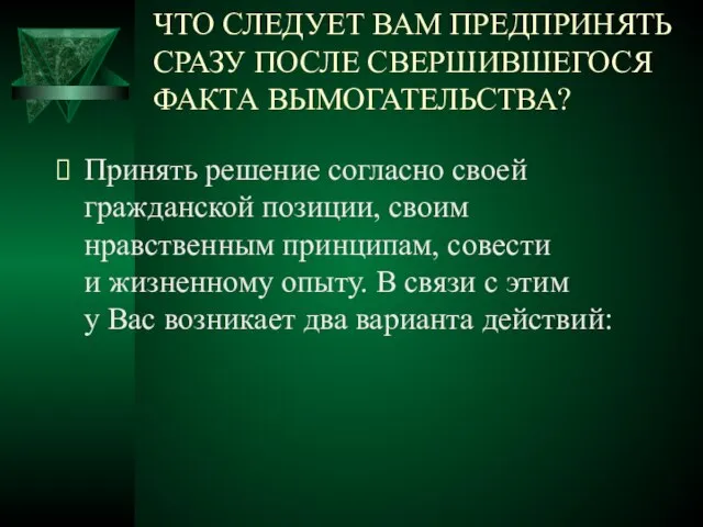 ЧТО СЛЕДУЕТ ВАМ ПРЕДПРИНЯТЬ СРАЗУ ПОСЛЕ СВЕРШИВШЕГОСЯ ФАКТА ВЫМОГАТЕЛЬСТВА? Принять решение согласно