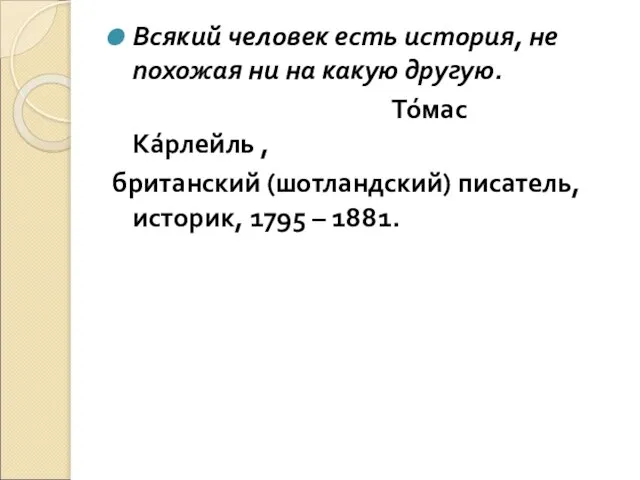 Всякий человек есть история, не похожая ни на какую другую. То́мас Ка́рлейль