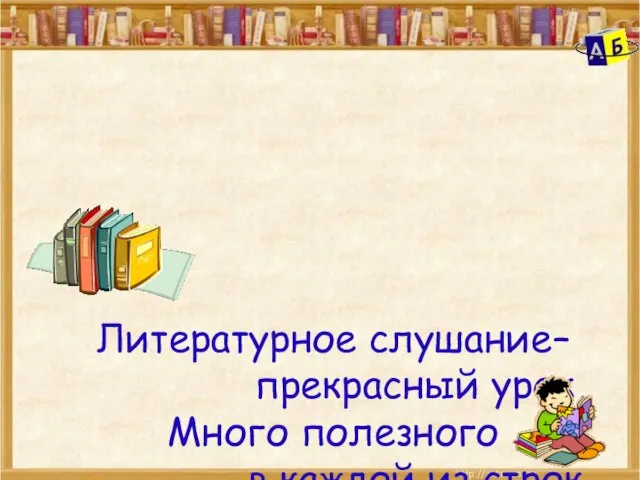 Литературное слушание– прекрасный урок, Много полезного в каждой из строк. Стих это