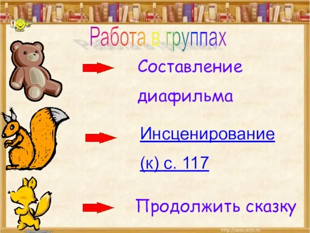 Составление диафильма Инсценирование (к) с. 117 Продолжить сказку Работа в группах