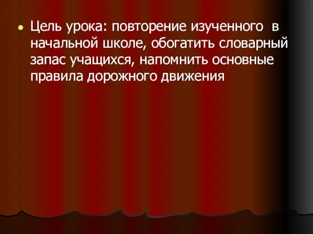 Цель урока: повторение изученного в начальной школе, обогатить словарный запас учащихся, напомнить основные правила дорожного движения