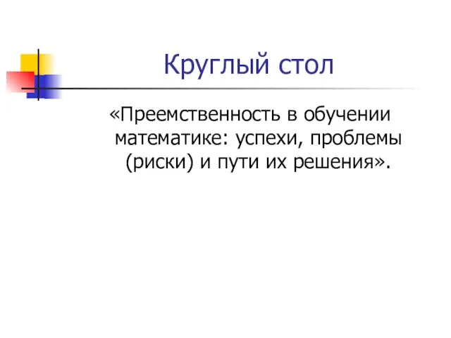 Круглый стол «Преемственность в обучении математике: успехи, проблемы (риски) и пути их решения».