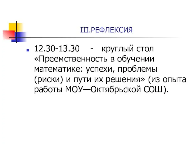 III.РЕФЛЕКСИЯ 12.30-13.30 - круглый стол «Преемственность в обучении математике: успехи, проблемы (риски)