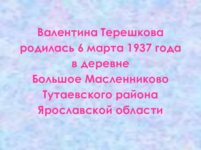 Валентина Терешкова родилась 6 марта 1937 года в деревне Большое Масленниково Тутаевского района Ярославской области