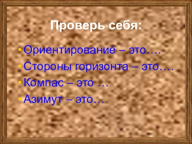 Проверь себя: Ориентирование – это…. Стороны горизонта – это…. Компас – это … Азимут – это…