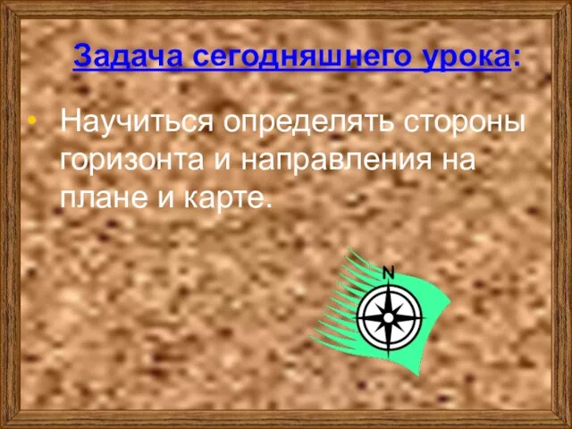 Задача сегодняшнего урока: Научиться определять стороны горизонта и направления на плане и карте.