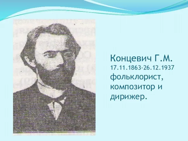 Концевич Г.М. 17.11.1863-26.12.1937 фольклорист, композитор и дирижер.