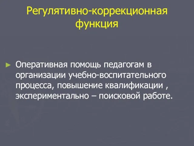 Регулятивно-коррекционная функция Оперативная помощь педагогам в организации учебно-воспитательного процесса, повышение квалификации , экспериментально – поисковой работе.