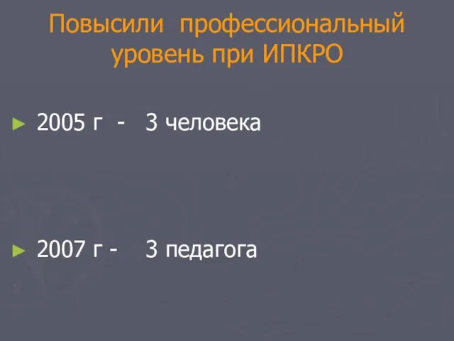 Повысили профессиональный Повысили профессиональный уровень при ИПКРО 2005 г - 3 человека