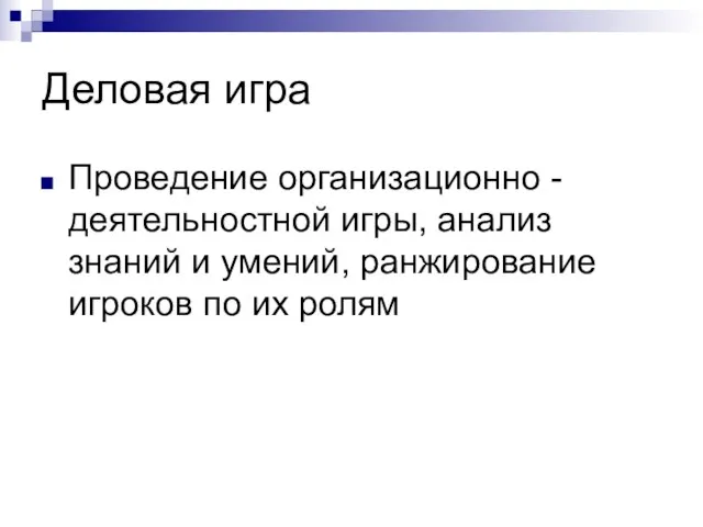 Деловая игра Проведение организационно -деятельностной игры, анализ знаний и умений, ранжирование игроков по их ролям