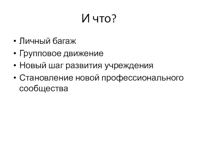 И что? Личный багаж Групповое движение Новый шаг развития учреждения Становление новой профессионального сообщества