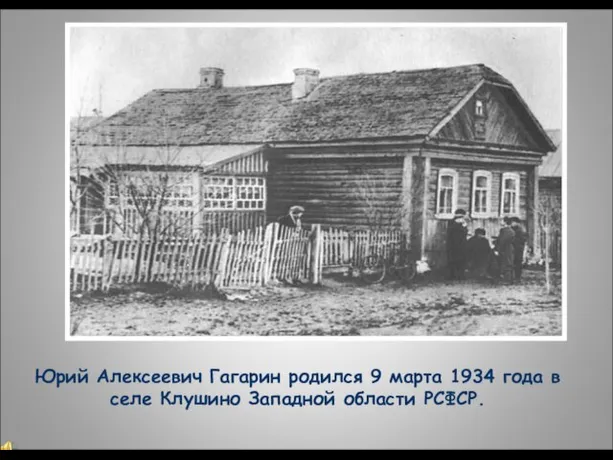 Юрий Алексеевич Гагарин родился 9 марта 1934 года в селе Клушино Западной области РСФСР.