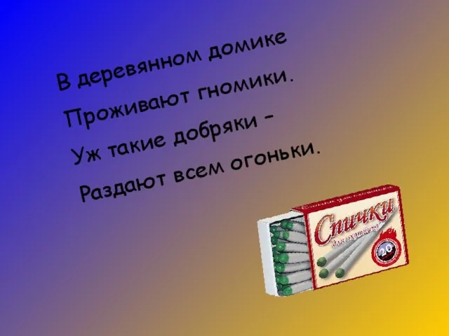 В деревянном домике Проживают гномики. Уж такие добряки – Раздают всем огоньки.