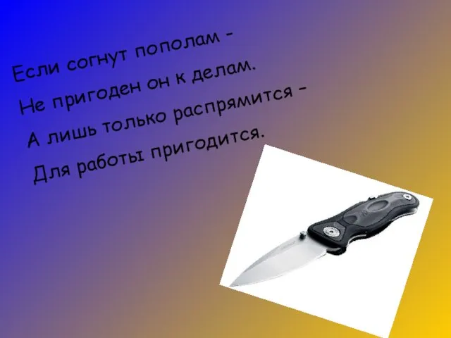 Если согнут пополам - Не пригоден он к делам. А лишь только