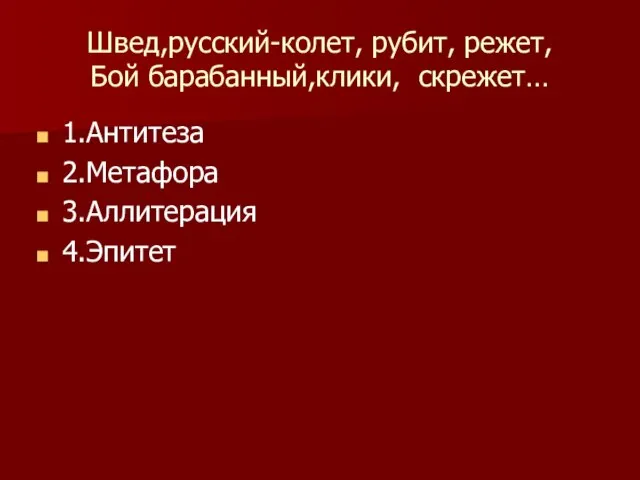 Швед,русский-колет, рубит, режет, Бой барабанный,клики, скрежет… 1.Антитеза 2.Метафора 3.Аллитерация 4.Эпитет