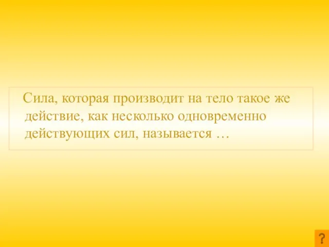 Сила, которая производит на тело такое же действие, как несколько одновременно действующих сил, называется …