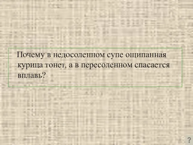 Почему в недосоленном супе ощипанная курица тонет, а в пересоленном спасается вплавь?