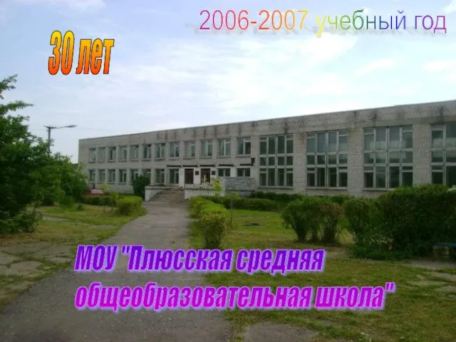 МОУ "Плюсская средняя общеобразовательная школа" 2006-2007 учебный год 30 лет