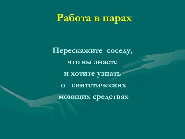 Работа в парах Перескажите соседу, что вы знаете и хотите узнать о синтетических моющих средствах