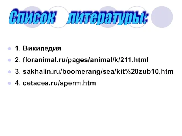 1. Википедия 2. floranimal.ru/pages/animal/k/211.html 3. sakhalin.ru/boomerang/sea/kit%20zub10.htm 4. cetacea.ru/sperm.htm Список литературы: