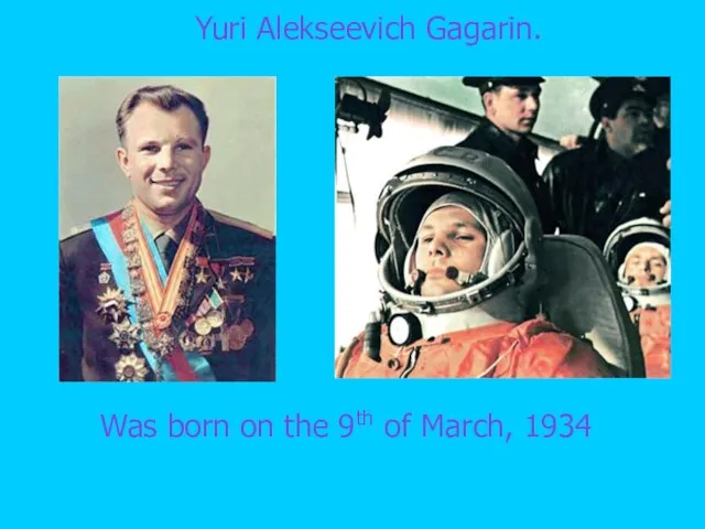 Was born on the 9th of March, 1934 Yuri Alekseevich Gagarin.