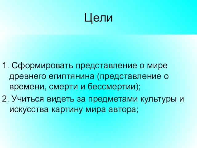 Цели 1. Сформировать представление о мире древнего египтянина (представление о времени, смерти