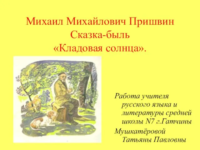 Михаил Михайлович Пришвин Сказка-быль «Кладовая солнца». Работа учителя русского языка и литературы