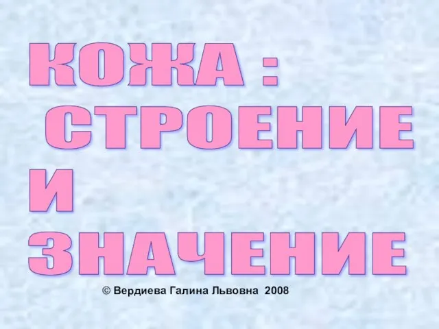 КОЖА : СТРОЕНИЕ И ЗНАЧЕНИЕ © Вердиева Галина Львовна 2008