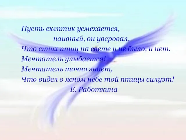 Пусть скептик усмехается, наивный, он уверовал, Что синих птиц на свете и