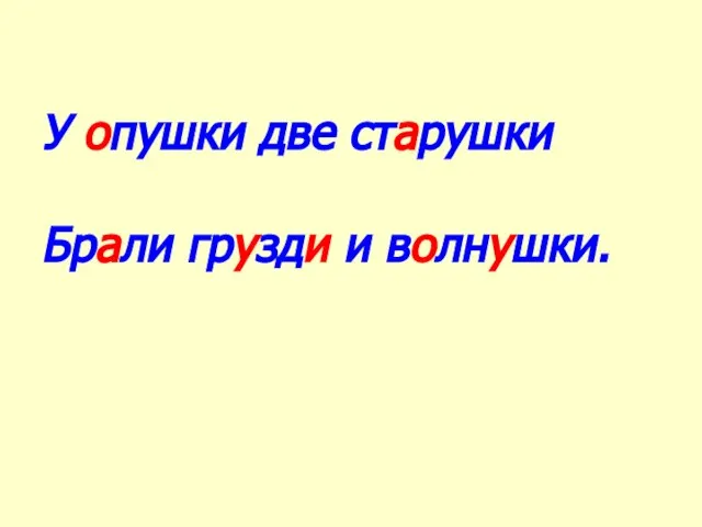 У опушки две старушки Брали грузди и волнушки.