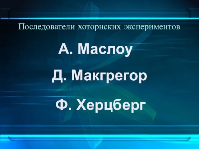 Последователи хоторнских экспериментов А. Маслоу Ф. Херцберг Д. Макгрегор