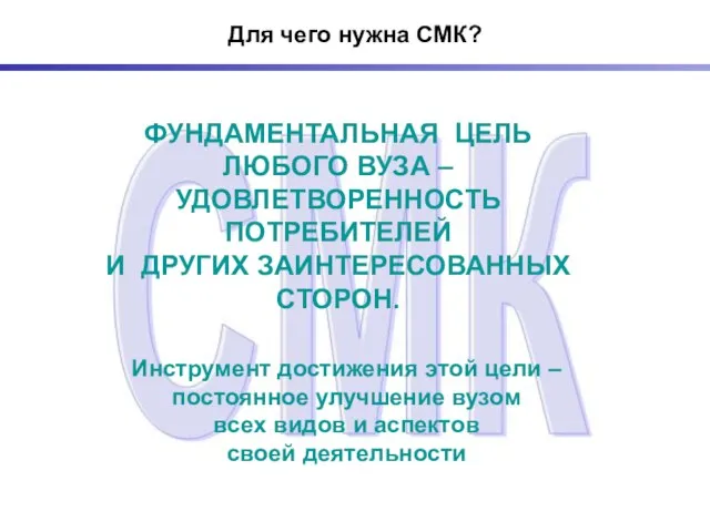 Для чего нужна СМК? ФУНДАМЕНТАЛЬНАЯ ЦЕЛЬ ЛЮБОГО ВУЗА – УДОВЛЕТВОРЕННОСТЬ ПОТРЕБИТЕЛЕЙ И