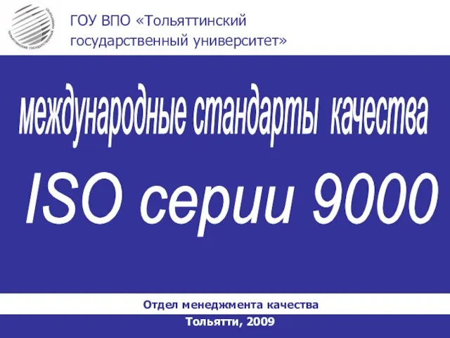 Тольятти, 2009 ГОУ ВПО «Тольяттинский государственный университет» Отдел менеджмента качества международные стандарты качества ISO серии 9000