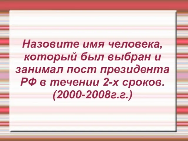 Назовите имя человека, который был выбран и занимал пост президента РФ в течении 2-х сроков. (2000-2008г.г.)