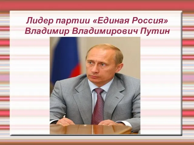 Лидер партии «Единая Россия» Владимир Владимирович Путин