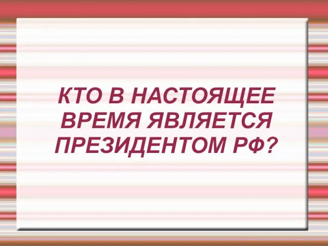 КТО В НАСТОЯЩЕЕ ВРЕМЯ ЯВЛЯЕТСЯ ПРЕЗИДЕНТОМ РФ?